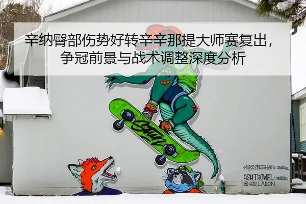辛纳臀部伤势好转辛辛那提大师赛复出，争冠前景与战术调整深度分析