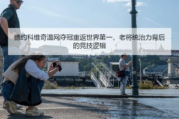德约科维奇温网夺冠重返世界第一，老将统治力背后的竞技逻辑